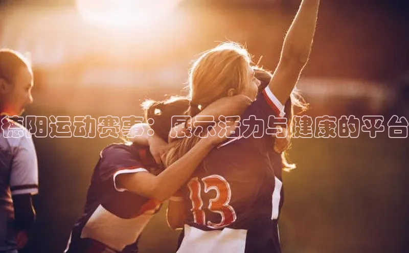 德阳运动赛事：展示活力与健康的平台